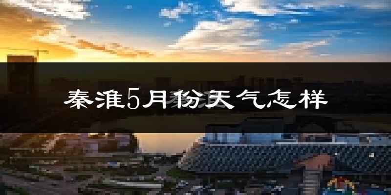 秦淮5月份天气怎样?秦淮五月冷吗?