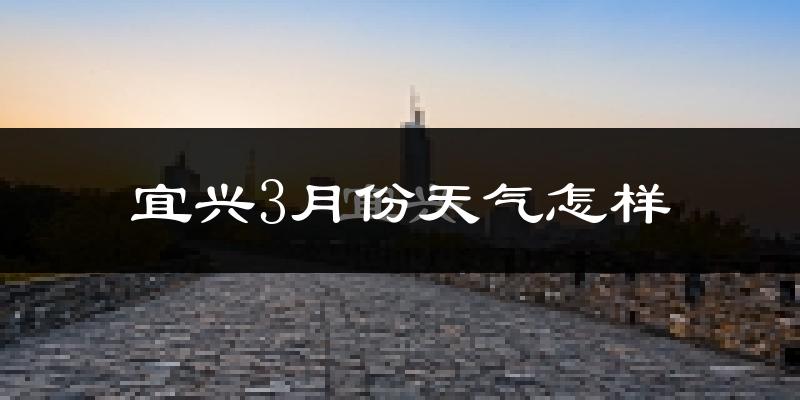 宜兴市3月份天气如何?冷吗?