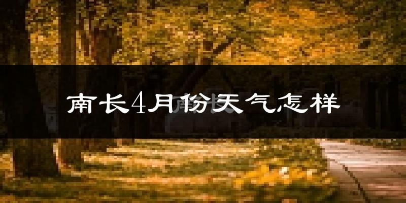 南长4月份天气怎样?南长四月冷不冷?