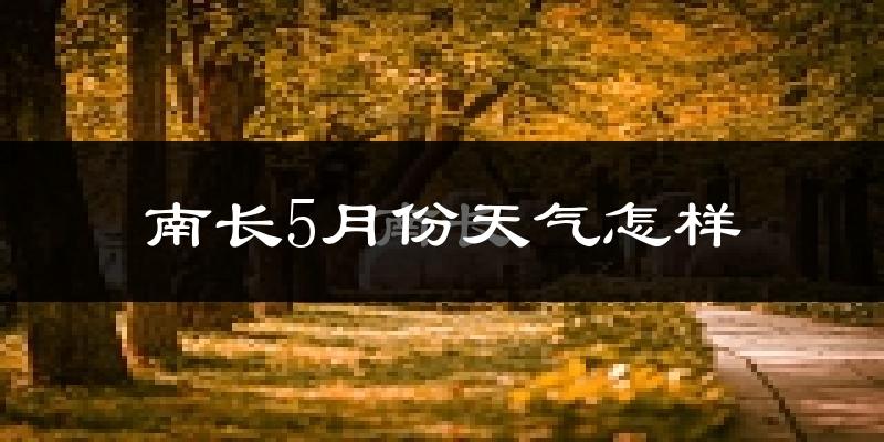 南长5月份天气怎样?南长五月冷不冷?