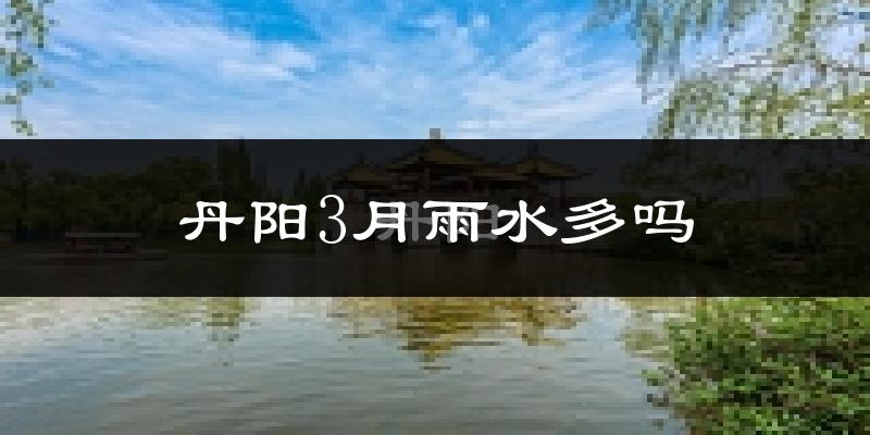 丹阳3月雨水多吗?