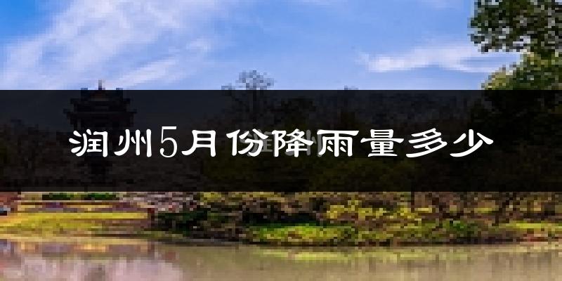 润州5月份降雨量多少?润州五月下雨多吗?