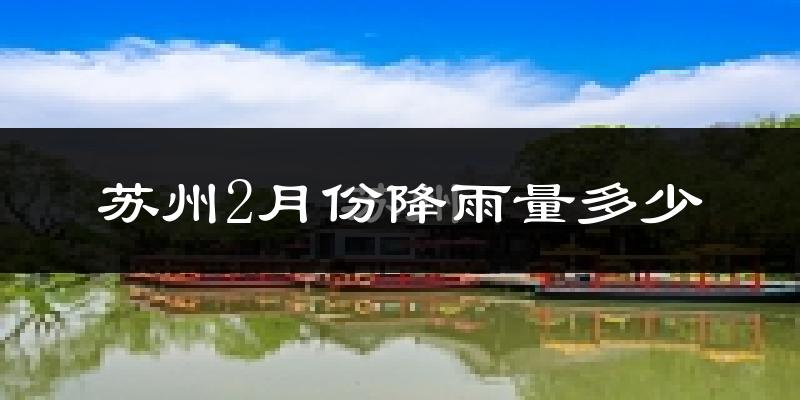 苏州2月份降雨量多少?苏州二月下雨多吗?