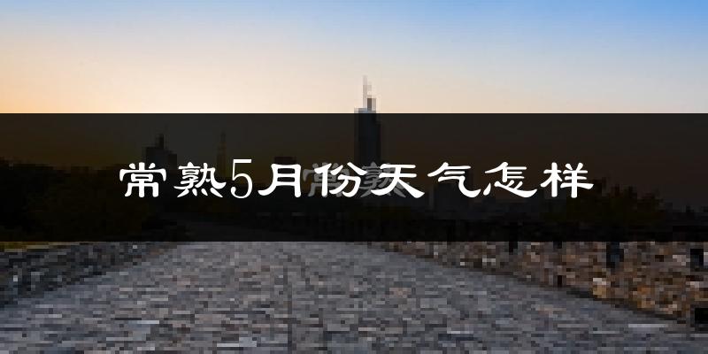 常熟5月天气如何?很热吗?
