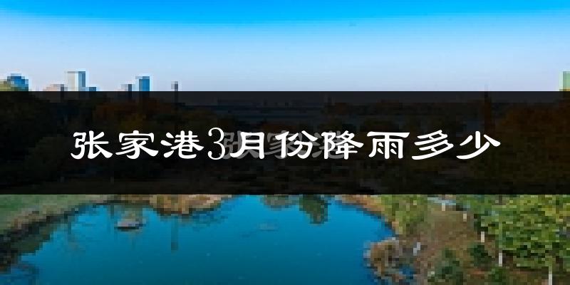 张家港3月份降雨多少?