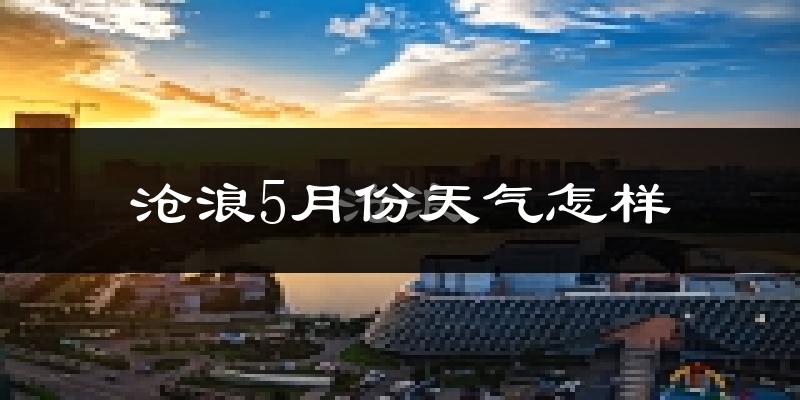 沧浪5月份天气怎样?沧浪五月冷不冷?