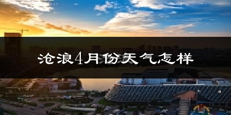 沧浪4月份天气怎样?沧浪四月冷吗?