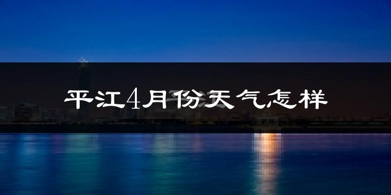 平江4月份天气怎样?平江四月冷不冷?