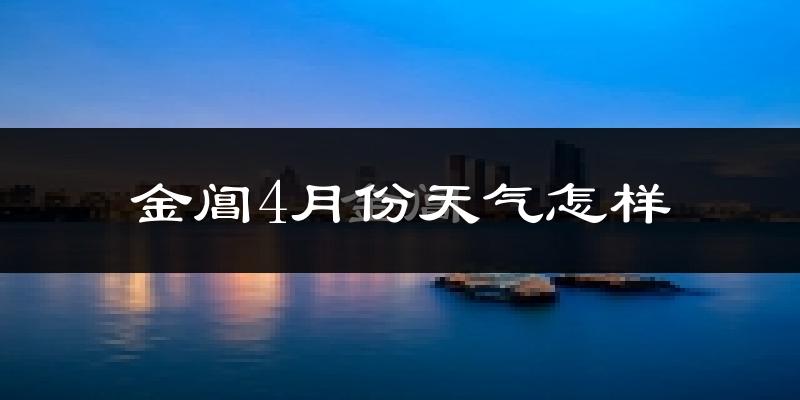 金阊4月份天气怎样?金阊四月冷吗?
