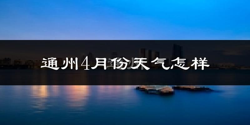 通州4月份天气怎样?通州四月冷不冷?