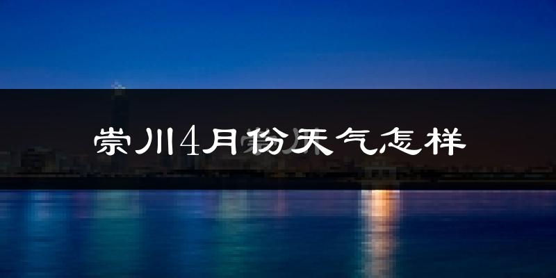 崇川4月份天气怎样?崇川四月冷不冷?
