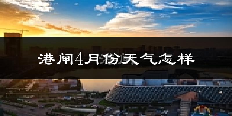 港闸4月份天气怎样?港闸四月冷不冷?