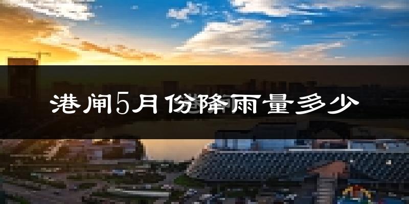 港闸5月份降雨量多少?港闸五月下雨多吗?
