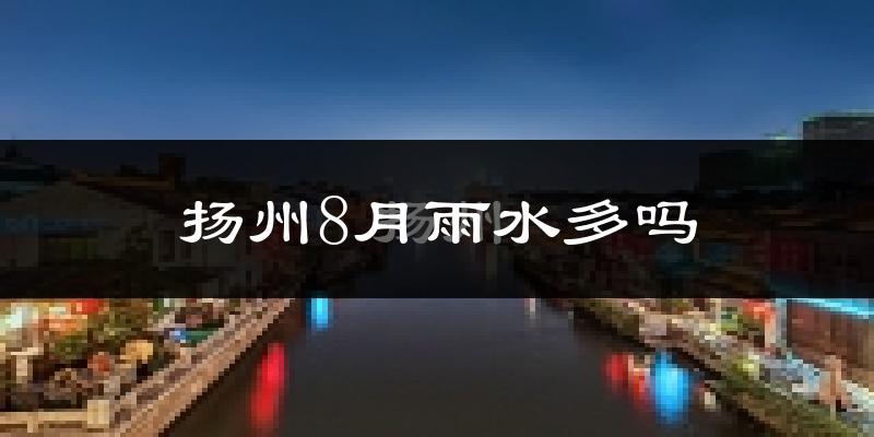扬州8月雨水多吗?