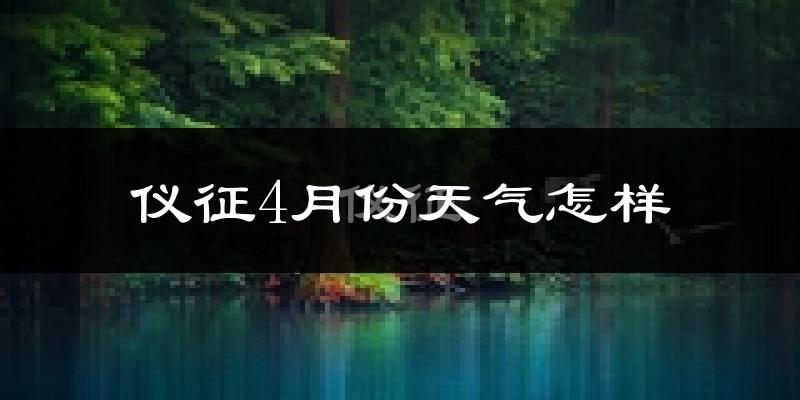 仪征市4月份天气如何?冷热情况怎么样?