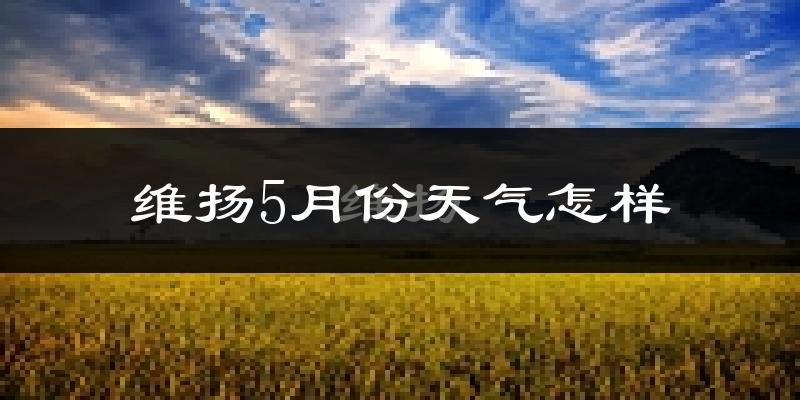维扬5月份天气怎样?维扬五月冷吗?