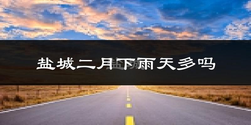 盐城二月下雨天多吗?盐城2月份降雨量多少?