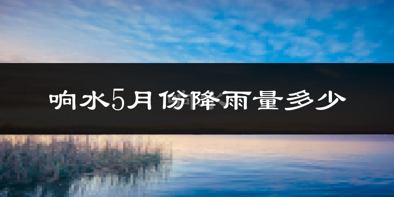 响水5月份降雨量多少?响水五月下雨多吗?