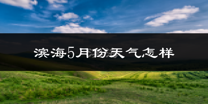 滨海县5月份天气如何?很热吗?