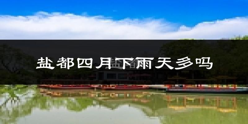盐都四月下雨天多吗?盐都4月份降雨量多少?