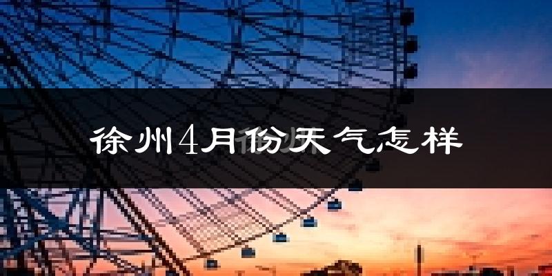 徐州4月份天气如何?冷热情况怎么样?