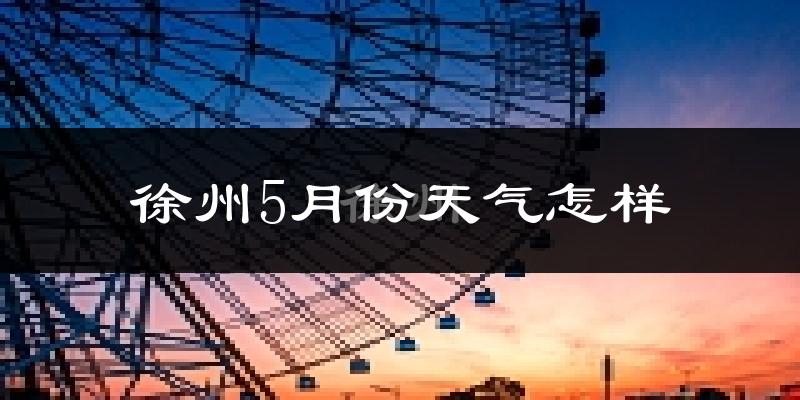 徐州5月份天气如何?很热吗?