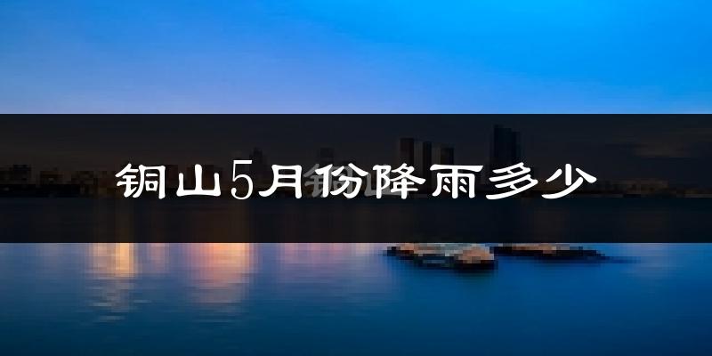 铜山5月份降雨多少?