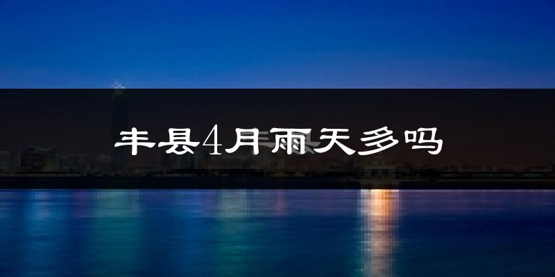 丰县4月雨天多吗?
