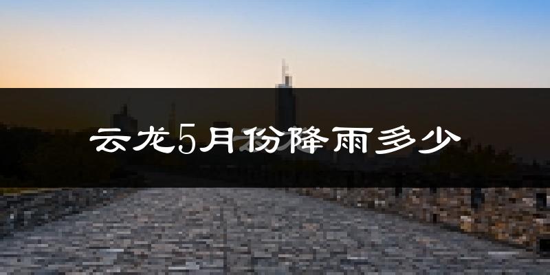 云龙5月份降雨多少?
