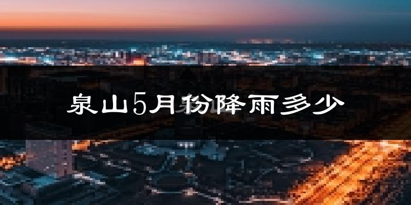 泉山5月份降雨多少?