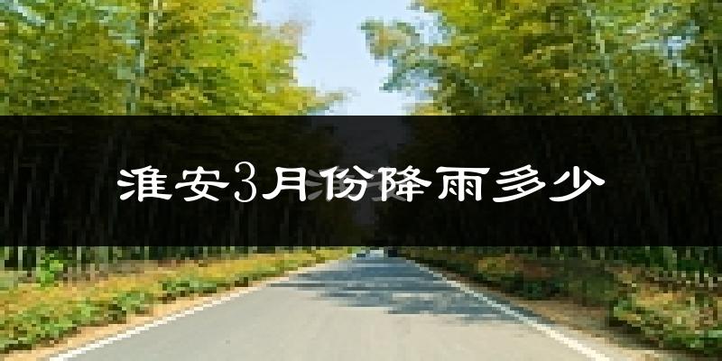 淮安3月份降雨多少?
