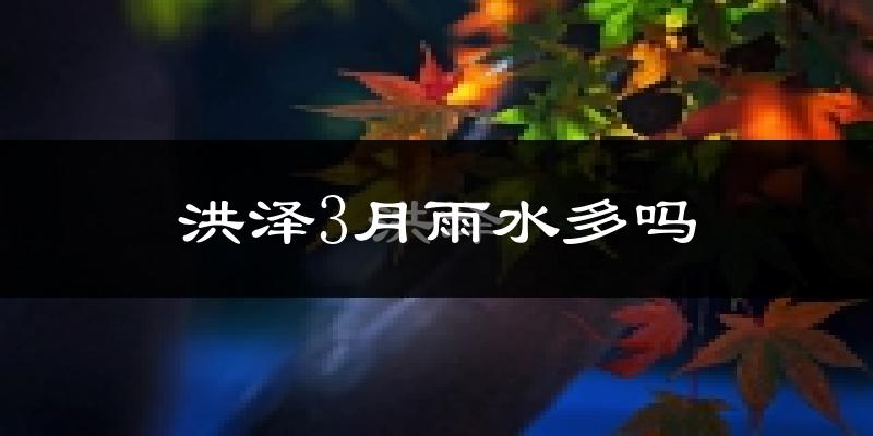 洪泽3月雨水多吗?
