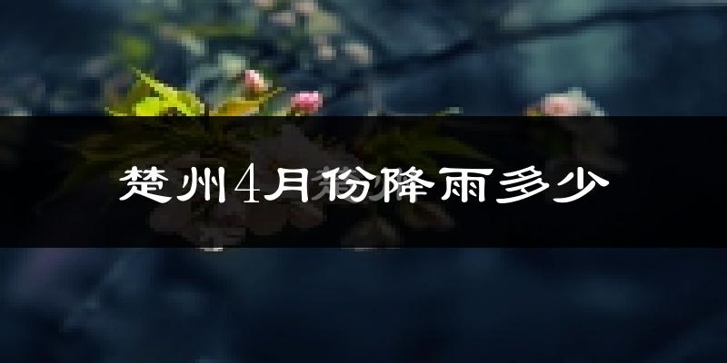 楚州4月份降雨多少?