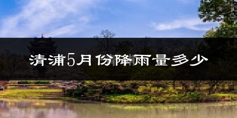 清浦5月份降雨量多少?清浦五月下雨多吗?