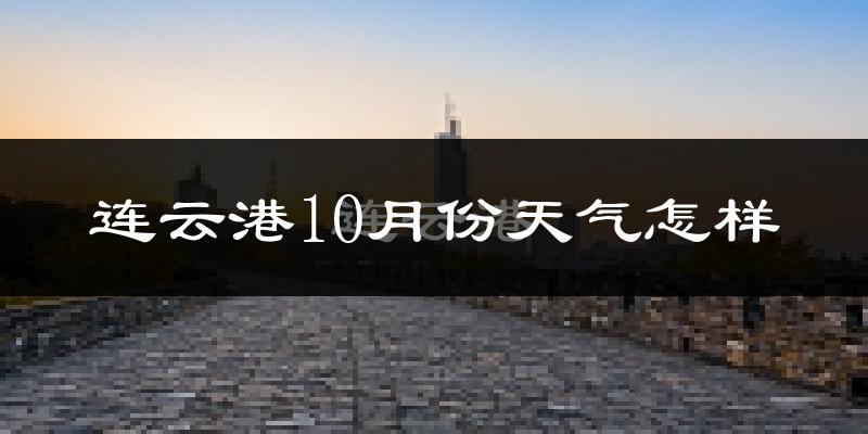 连云港10月份天气怎样?连云港十月冷不冷?