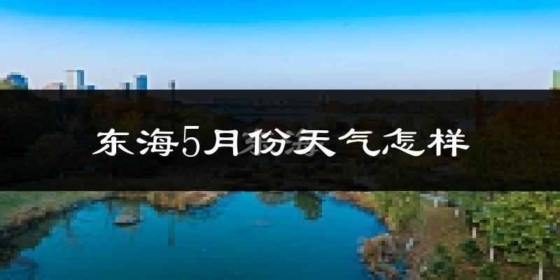 东海县5月份天气如何?很热吗?