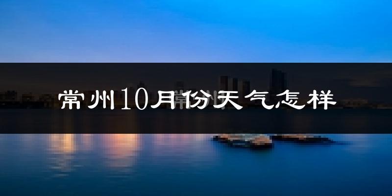常州10月份天气怎样?常州十月冷吗?