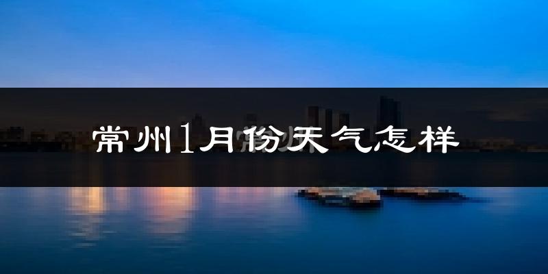 常州1月份天气如何?很冷吗?