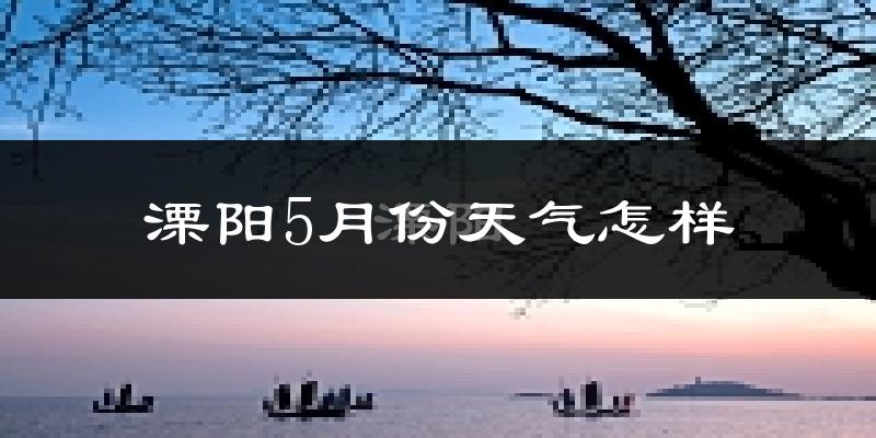 溧阳5月天气如何?很热吗?