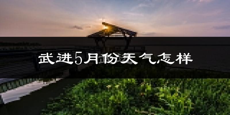 武进5月份天气怎样?武进五月冷不冷?