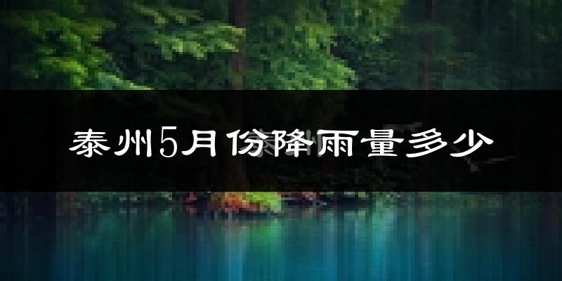 泰州5月份降雨量多少?泰州五月下雨多吗?