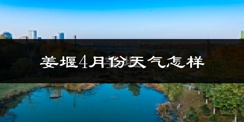 姜堰4月份天气怎样?姜堰四月冷不冷?