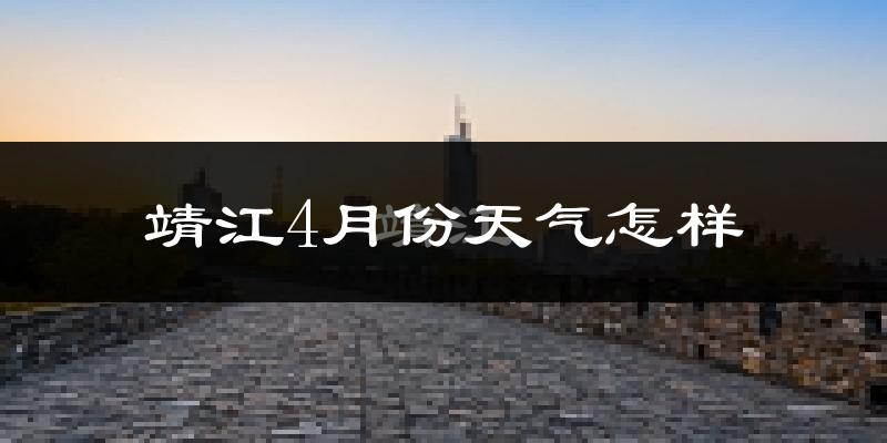 靖江市4月份天气如何?冷热情况怎么样?