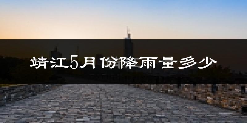靖江5月份降雨量多少?靖江五月下雨多吗?