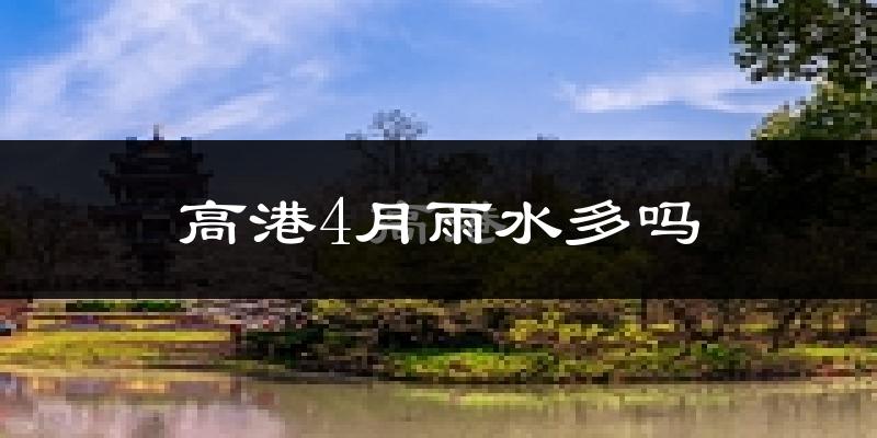 高港4月雨水多吗?