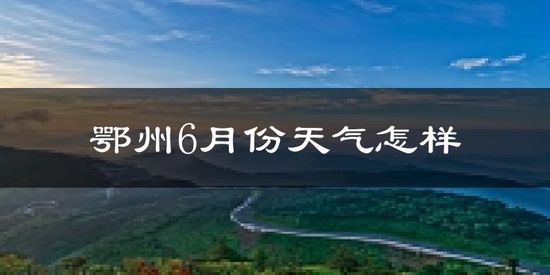 鄂州市6月份天气如何?很热吗?