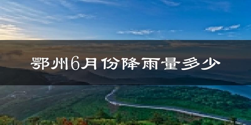 鄂州6月份降雨量多少?鄂州六月下雨多吗?