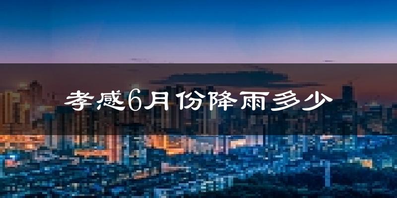 孝感6月份降雨多少?
