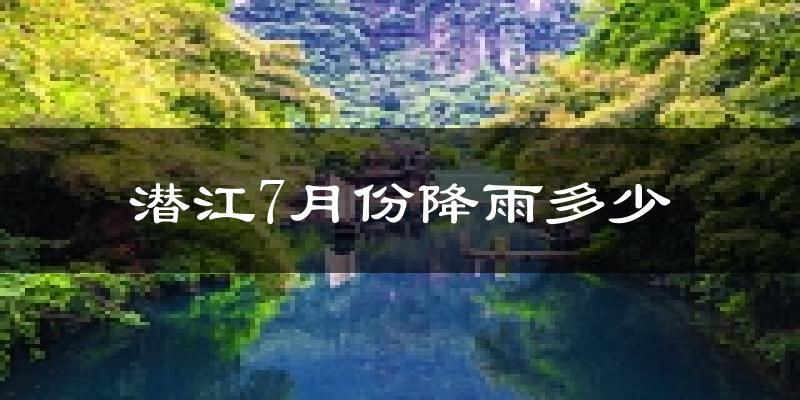 潜江7月份降雨多少?