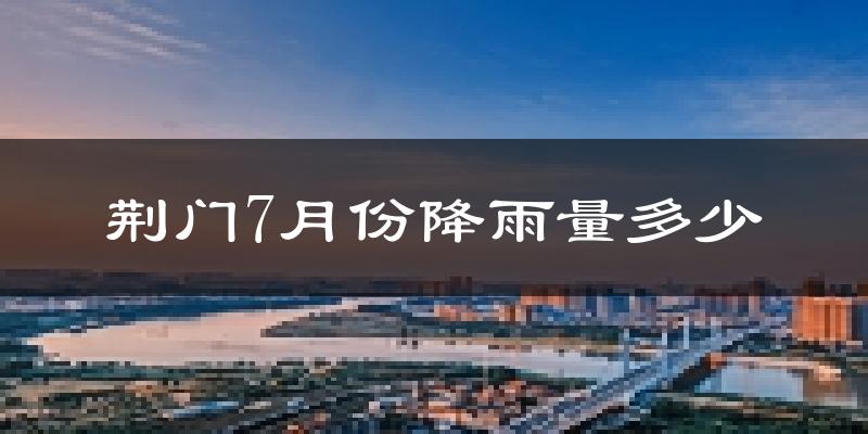 荆门7月份降雨量多少?荆门七月下雨多吗?